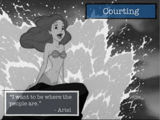 Courting
“I want to be where the
people are.”
- Ariel
 