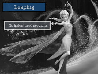 Leaping
No indentured servants
 