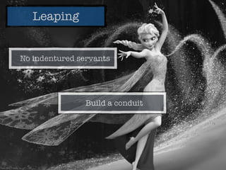 Leaping
Build a conduit
No indentured servants
 