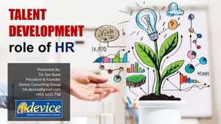 TALENT
DEVELOPMENT
role of HR
Presented By:
Tin Zan Kyaw
President & Founder
Device Consulting Group
tzk.device@gmail.com
+959 5111 758
 