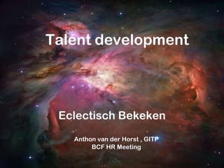 Talent development Eclectisch Bekeken Anthon van der Horst , GITP BCF HR Meeting 