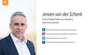 Jeroen van der Schenk
Head of Global Performance Academy
Experience Engineer
http://www.linkedin.com/in/jeroenvanderschenk
https://www.instagram.com/jeroenvanderschenk
http://www.twitter.com/jvdschenk
www.facebook.com/performancesolutions.eu
 