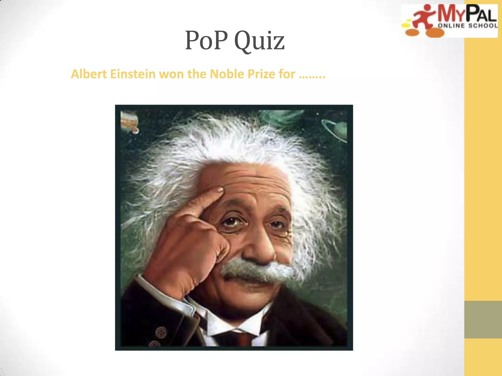 PoP Quiz
Albert Einstein won the Noble Prize for ……..

 