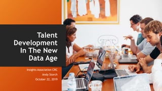 Talent
Development
In The New
Data Age
Insights Association CRC
Andy Storch
October 22, 2019
 