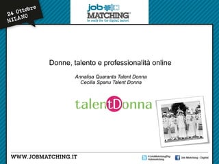 Donne, talento e professionalità online
Annalisa Quaranta Talent Donna
Cecilia Spanu Talent Donna

 