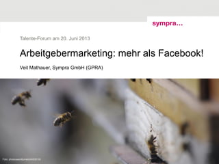 Arbeitgebermarketing: mehr als Facebook!
Veit Mathauer, Sympra GmbH (GPRA)
Talente-Forum am 20. Juni 2013
© sympra| Talente-Forum - Arbeitgebermarketing ist (viel) mehr als Facebook! | 20. Juni 20131Foto: photocase36jvhebz54539132
 