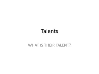Talents
WHAT IS THEIR TALENT?
 