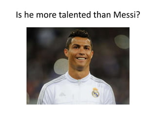 Is he more talented than Messi?
 