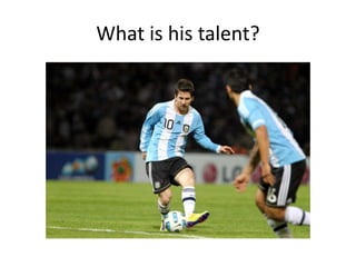What is his talent?
 