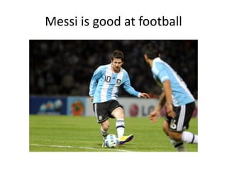 Messi is good at football
 