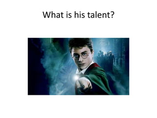 What is his talent?
 