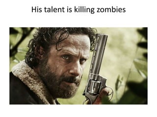 His talent is killing zombies
 