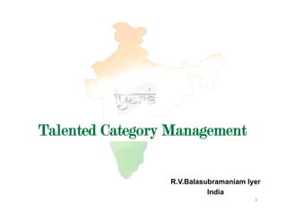 Talented Category Management

                 R.V.Balasubramaniam Iyer
                           India
                                       1
 