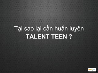 Tại sao lại cần huấn luyện  TALENT TEEN  ? 