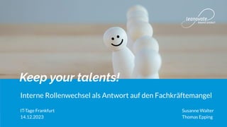 Keep your talents!
Interne Rollenwechsel als Antwort auf den Fachkräftemangel
IT-Tage Frankfurt Susanne Walter
14.12.2023 Thomas Epping
 