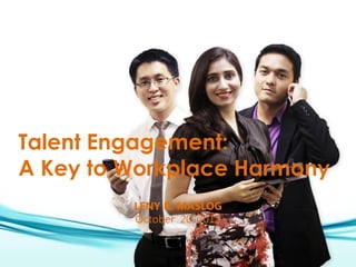 Talent Engagement:
A Key to Workplace Harmony
         LENY R. MASLOG
         October 20, 2012
 