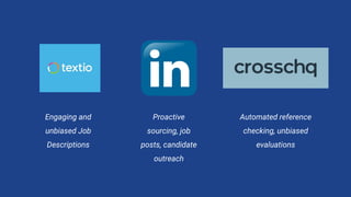 Engaging and
unbiased Job
Descriptions
Proactive
sourcing, job
posts, candidate
outreach
Automated reference
checking, unbiased
evaluations
 