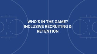 WHO’S IN THE GAME?
INCLUSIVE RECRUITING &
RETENTION
 