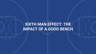 SIXTH MAN EFFECT: THE
IMPACT OF A GOOD BENCH
 
