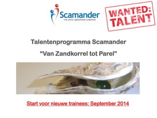 Talentenprogramma Scamander
“Van Zandkorrel tot Parel”
Start voor nieuwe trainees: September 2014
 
