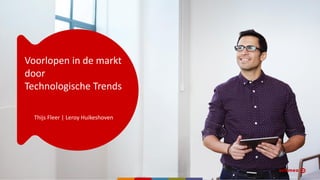 Voorlopen in de markt
door
Technologische Trends
Thijs Fleer | Leroy Huikeshoven
 
