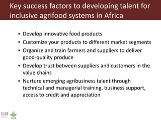 Key success factors to developing talent for
inclusive agrifood systems in Africa
• Develop innovative food products
• Cus...