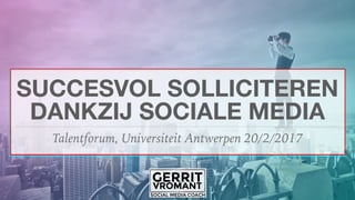 SUCCESVOL SOLLICITEREN
DANKZIJ SOCIALE MEDIA
Talentforum, Universiteit Antwerpen 20/2/2017
 