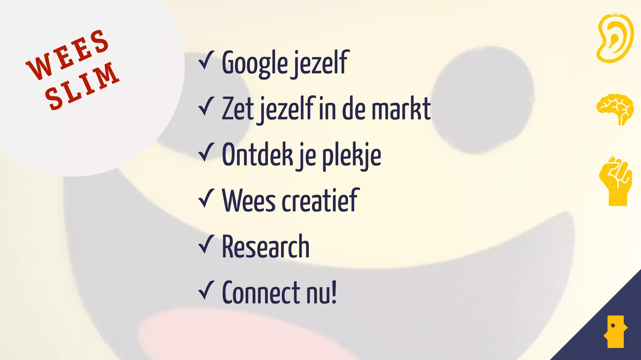 WEES
SLIM
✓ Google jezelf
✓ Zet jezelf in de markt
✓ Ontdek je plekje
✓ Wees creatief
✓ Research
✓ Connect nu!
 