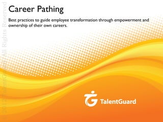 © 2012 TalentGuard/All Rights Reserved

Career Pathing
Best practices to guide employee transformation through empowerment and
ownership of their own careers.

 