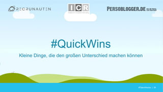 #TalentHacks | 34#TalentHacks | 34
#QuickWins
Kleine Dinge, die den großen Unterschied machen können
 