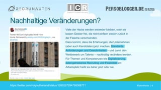 #TalentHacks | 8#TalentHacks | 8
Nachhaltige Veränderungen?
https://twitter.com/rorysutherland/status/1260297294798368771
Viele der Hacks werden entweder bleiben, oder sie
lassen Geister frei, die nicht einfach wieder zurück in
der Flasche verschwinden.
Dazu kommt, dass die Erfahrungen, die Unternehmen
(aber auch Kandidaten) jetzt machen, Standards,
Anforderungen und Gewohnheiten – und damit den
Wettbewerb um Talente – nachhaltig verändern werden.
Für Themen und Kompetenzen wie Digitalisierung,
datengetriebenes Recruiting und Flexibilität am
Arbeitsplatz heißt es daher jetzt oder nie.
 
