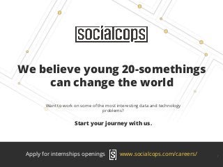 We believe young 20-somethings
can change the world
Want to work on some of the most interesting data and technology
problems?
Start your journey with us.
1Apply for internships openings www.socialcops.com/careers/
 