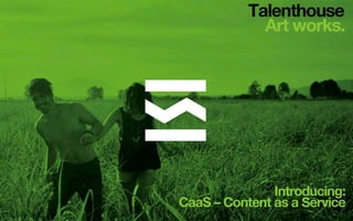 Talenthouse 
Art works.
Introducing:
CaaS – Content as a Service
 