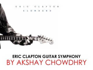ERIC CLAPTON GUITAR SYMPHONY
BY AKSHAY CHOWDHRY
 