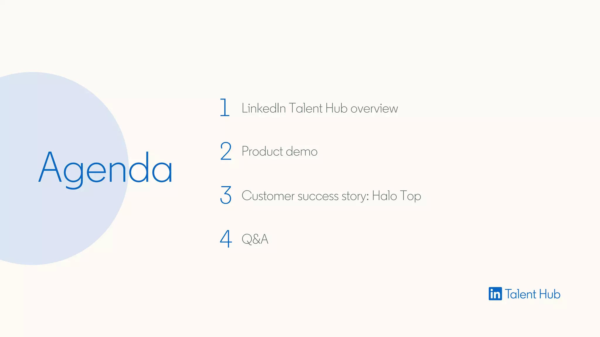 1
2
3
Agenda
1 LinkedIn Talent Hub overview
2 Product demo
3 Customer success story: Halo Top
4 Q&A
 