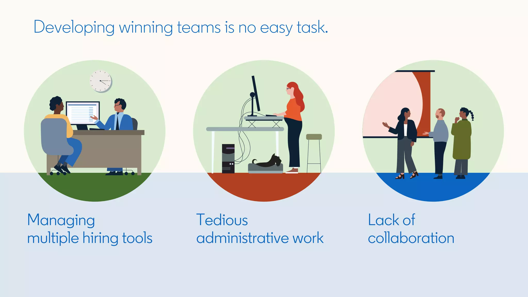 Developing winning teams is no easy task.
Tedious
administrative work
Lack of
collaboration
Managing
multiple hiring tools
 