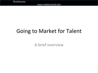 Going to Market for Talent A brief overview 