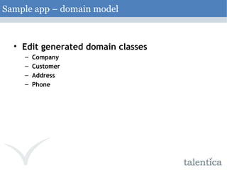 Edit generated domain classes Company Customer Address Phone Sample app – domain model 