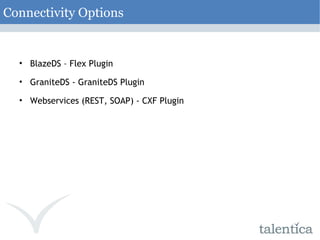 Connectivity Options BlazeDS – Flex Plugin GraniteDS - GraniteDS Plugin Webservices (REST, SOAP) - CXF Plugin 
