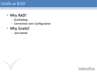 Grails as RAD Why RAD? Scaffolding Convention over Configuration Why Grails? Java based 