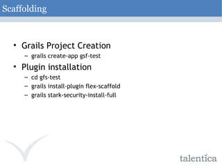 Scaffolding Grails Project Creation grails create-app gsf-test Plugin installation cd gfs-test grails install-plugin flex-scaffold grails stark-security-install-full 
