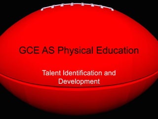 GCE AS Physical Education

    Talent Identification and
         Development
 