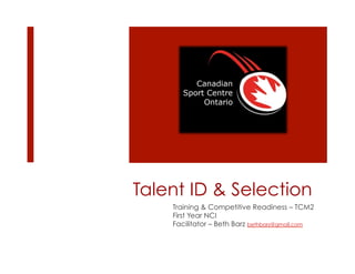 Talent ID & Selection
Training & Competitive Readiness – TCM2
First Year NCI
Facilitator – Beth Barz bethbarz@gmail.com
 