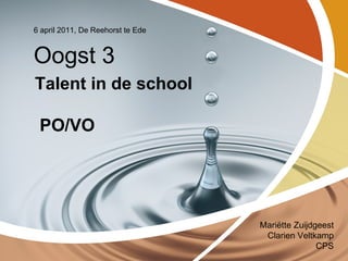 6 april 2011, De Reehorst te Ede


Oogst 3
Talent in de school

 PO/VO




                                   Mariëtte Zuijdgeest
                                    Clarien Veltkamp
                                                  CPS
 