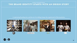 THE BRAND IDENTITY STARTS WITH AN ORIGIN STORY
+
A captivating founding story and the art of re-telling it keeps the original spirit of the brand alive.
19
LOOKING AT LIKE-MINDED BRANDS
 
