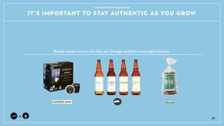 +
Brands remain true to who they are through small but meaningful touches.
21
LOOKING AT LIKE-MINDED BRANDS
ITS IMPORTANT TO STAY AUTHENTIC AS YOU GROW
 