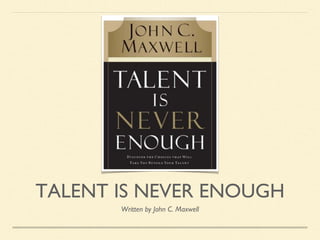 TALENT IS NEVER ENOUGH
Written by John C. Maxwell
 