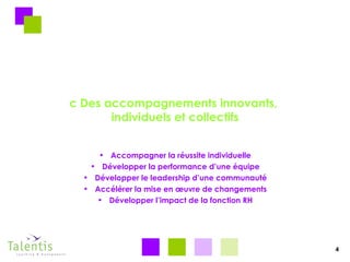 c Des accompagnements innovants,  individuels et collectifs Accompagner la réussite individuelle Développer la performance d’une équipe Développer le leadership d’une communauté Accélérer la mise en œuvre de changements Développer l’impact de la fonction RH 4 