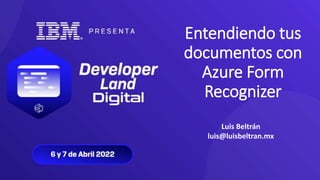 Entendiendo tus
documentos con
Azure Form
Recognizer
Luis Beltrán
luis@luisbeltran.mx
 