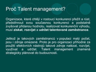 Proč Talent management? <ul><li>Organizace, které chtějí v rostoucí konkurenci přežít a růst, předstihnout svou současnou ...